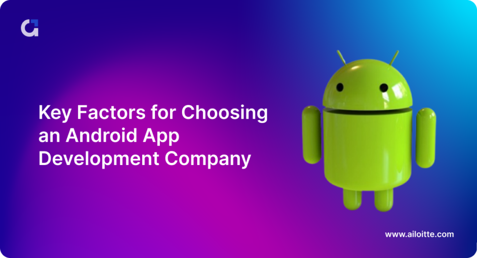 Key factors for Choosing an Android App Development Company