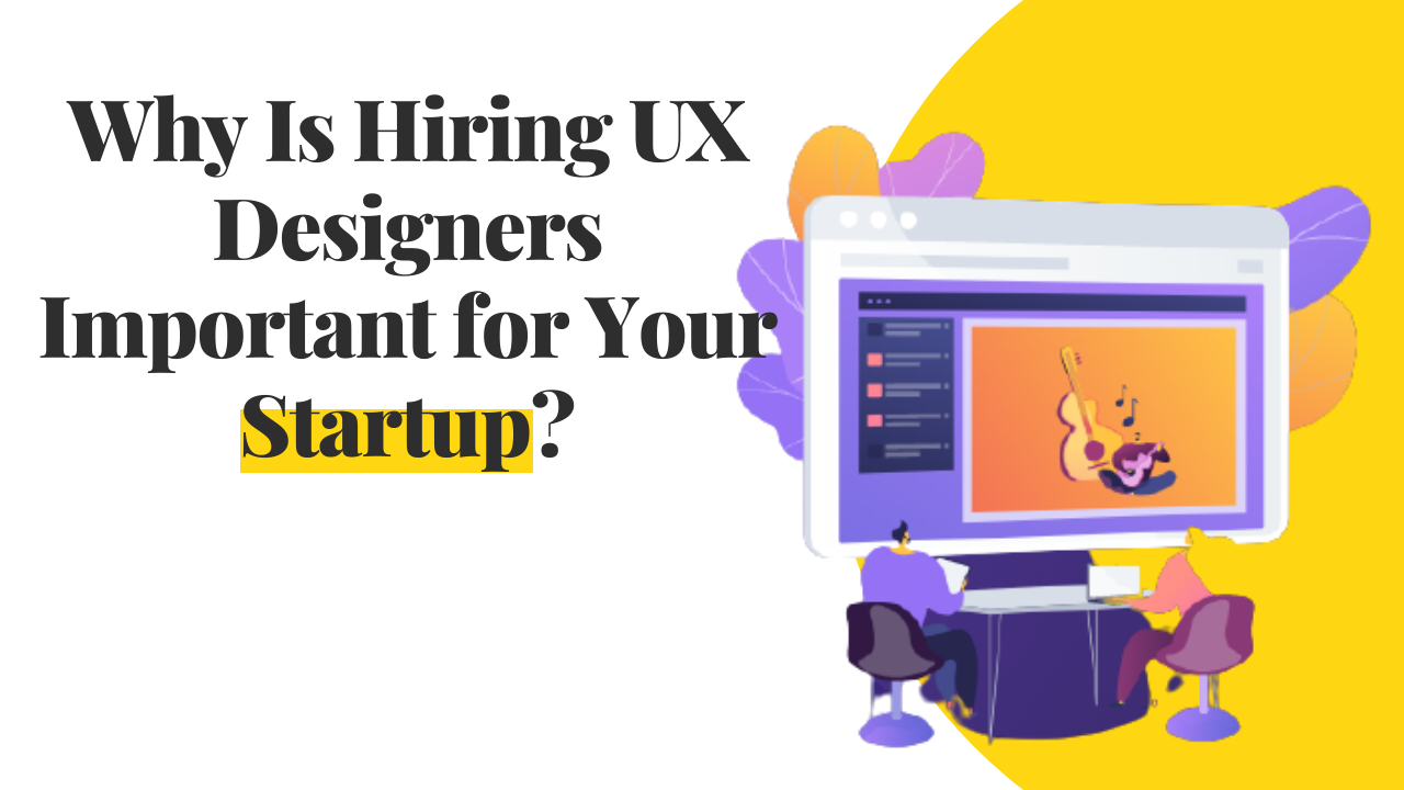 Why Is Hiring UX Designers Important for Your Startup?