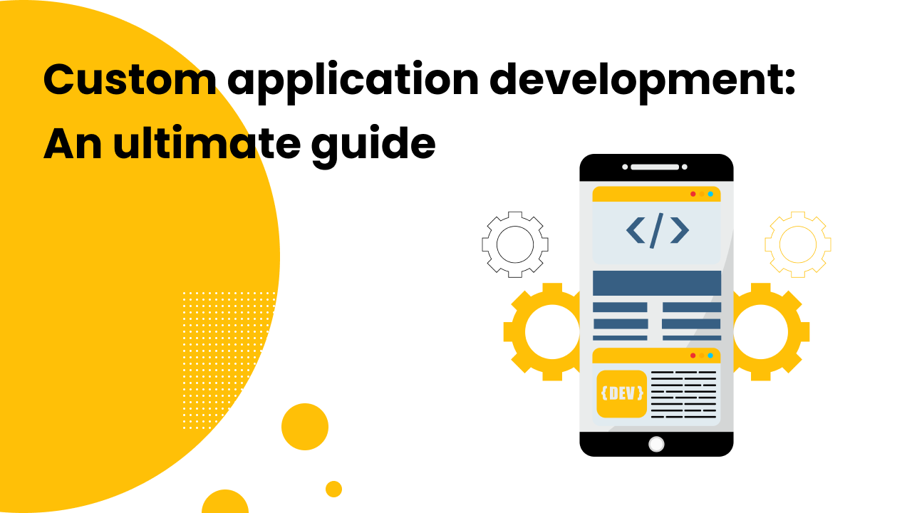 Custom application development: An ultimate guide