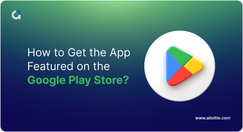 Guide on How to get Your App Featured on Google Play Store